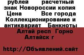 100 рублей 2015 расчетный знак Новороссии копия › Цена ­ 100 - Все города Коллекционирование и антиквариат » Банкноты   . Алтай респ.,Горно-Алтайск г.